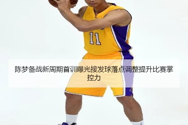 陈梦备战新周期首训曝光接发球落点调整提升比赛掌控力（MKSPORTS）